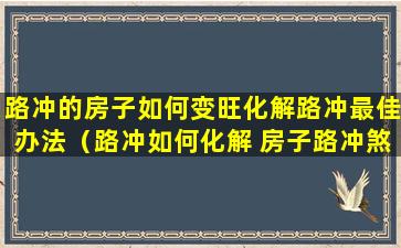 路冲的房子如何变旺化解路冲最佳办法（路冲如何化解 房子路冲煞怎么化解）